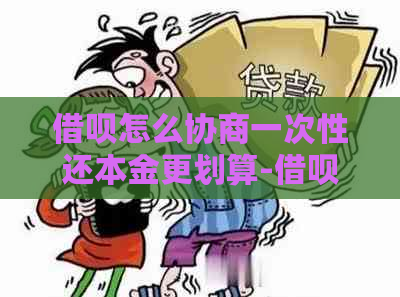 借呗怎么协商一次性还本金更划算-借呗怎么协商一次性还本金更划算呢