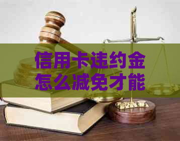 信用卡违约金怎么减免才能更有效-信用卡违约金怎么减免才能更有效呢