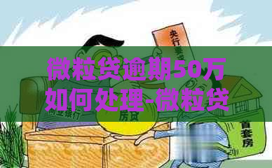 微粒贷逾期50万如何处理-微粒贷逾期50万如何处理的