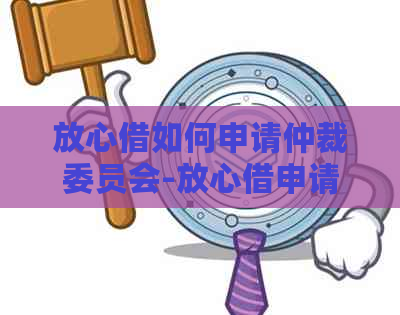 放心借如何申请仲裁委员会-放心借申请步骤