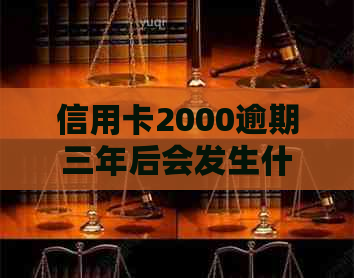 信用卡2000逾期三年后会发生什么-信用卡2000逾期三年后会发生什么后果