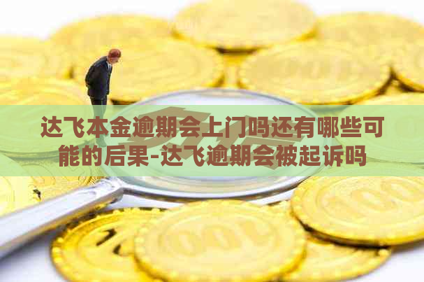 达飞本金逾期会上门吗还有哪些可能的后果-达飞逾期会被起诉吗