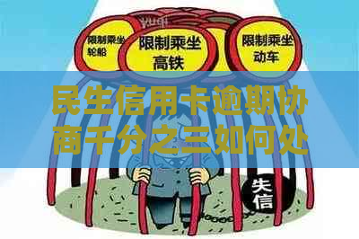 民生信用卡逾期协商千分之三如何处理-民生逾期协商还款