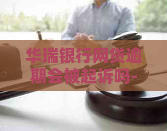 华瑞银行网贷逾期会被起诉吗-华瑞银行网贷逾期会被起诉吗知乎