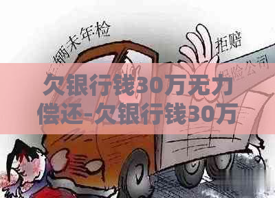 欠银行钱30万无力偿还-欠银行钱30万无力偿还怎么办