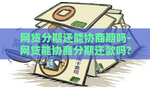 网贷分期还能协商期吗-网贷能协商分期还款吗?