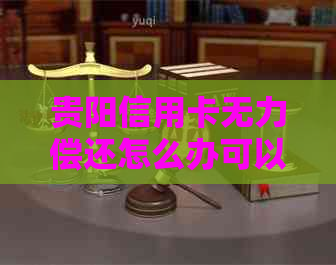 贵阳信用卡无力偿还怎么办可以请律师帮助-贵阳信用卡无力偿还怎么办可以请律师帮助还款吗