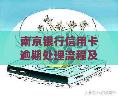 南京银行信用卡逾期处理流程及后果详细解读-南京银行逾期了几百块钱会不会被