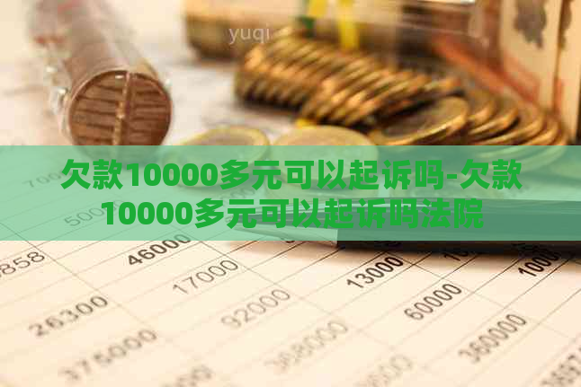 欠款10000多元可以起诉吗-欠款10000多元可以起诉吗法院