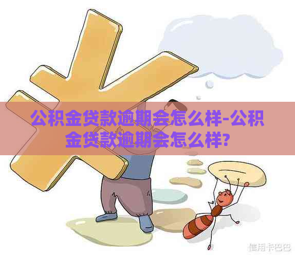 公积金贷款逾期会怎么样-公积金贷款逾期会怎么样?