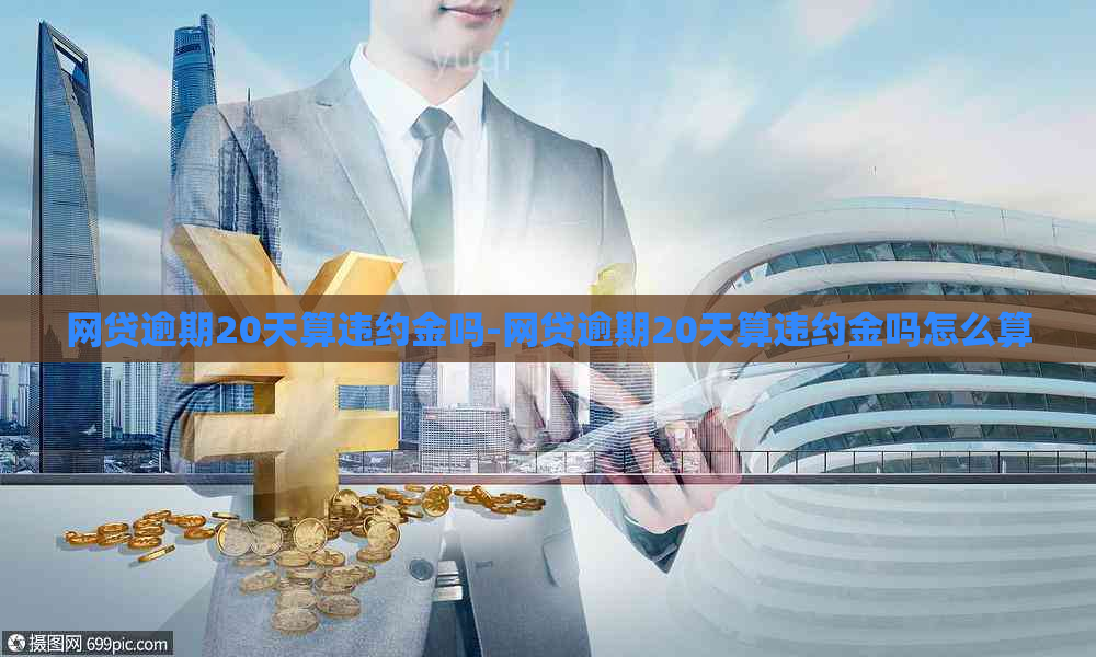 网贷逾期20天算违约金吗-网贷逾期20天算违约金吗怎么算