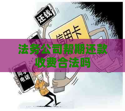 法务公司帮期还款收费合法吗