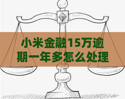 小米金融15万逾期一年多怎么处理