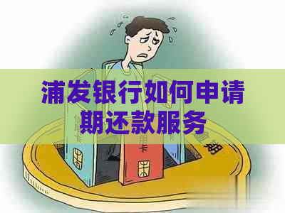 浦发银行如何申请期还款服务