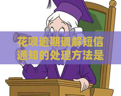 花呗逾期调解短信通知的处理方法是什么