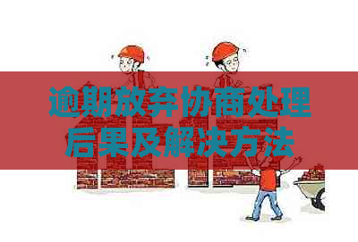 逾期放弃协商处理后果及解决方法