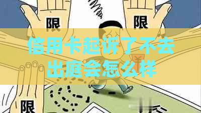 信用卡起诉了不去出庭会怎么样