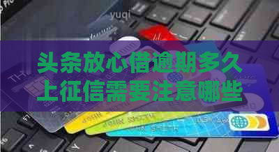 头条放心借逾期多久上需要注意哪些问题