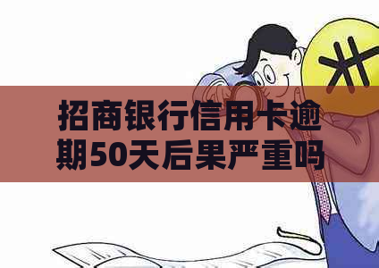 招商银行信用卡逾期50天后果严重吗