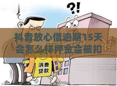 抖音放心借逾期15天会怎么样押金会被扣吗