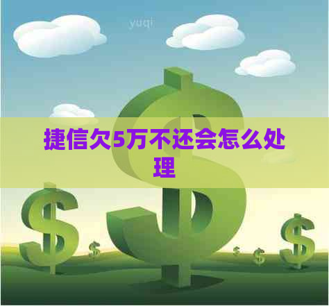 捷信欠5万不还会怎么处理