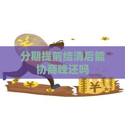 分期提前结清后能协商晚还吗