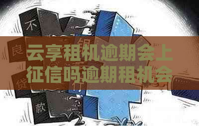 云享租机逾期会上吗逾期租机会影响信用吗