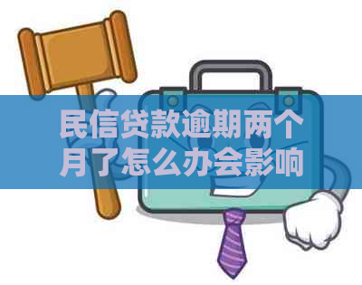 民信贷款逾期两个月了怎么办会影响信用记录吗