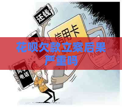 花呗欠款立案后果严重吗