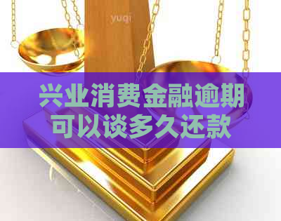 兴业消费金融逾期可以谈多久还款