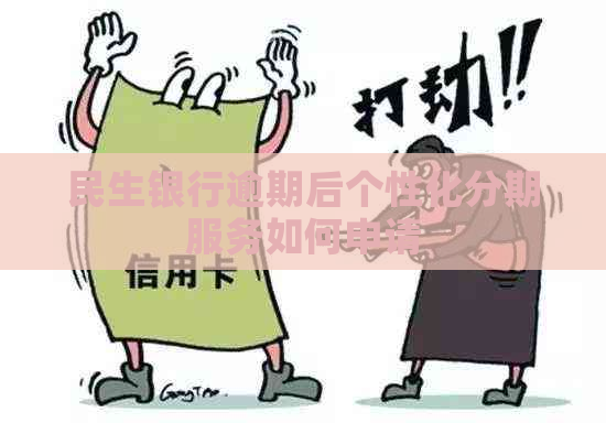 民生银行逾期后个性化分期服务如何申请