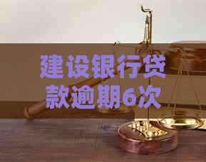 建设银行贷款逾期6次怎么办及相关措