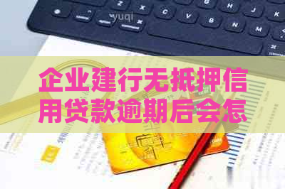 企业建行无抵押信用贷款逾期后会怎么样