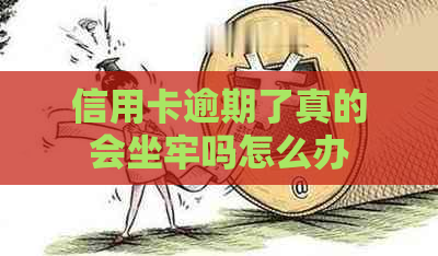 信用卡逾期了真的会坐牢吗怎么办