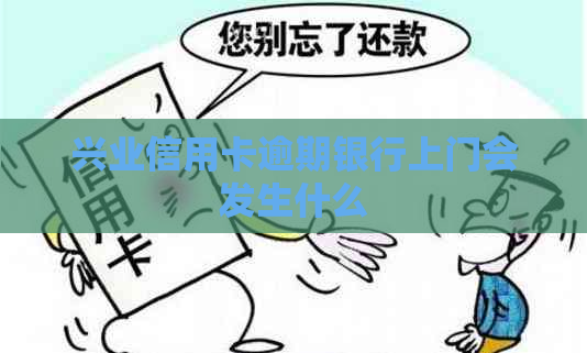 兴业信用卡逾期银行上门会发生什么