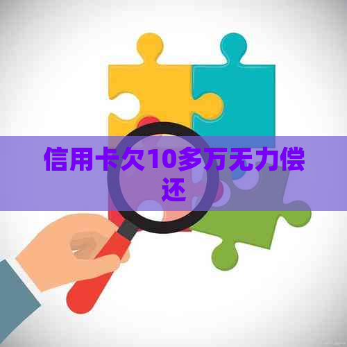 信用卡欠10多万无力偿还