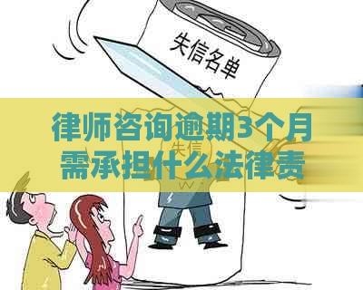 律师咨询逾期3个月需承担什么法律责任