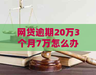 网贷逾期20万3个月7万怎么办