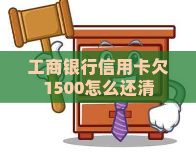 工商银行信用卡欠1500怎么还清