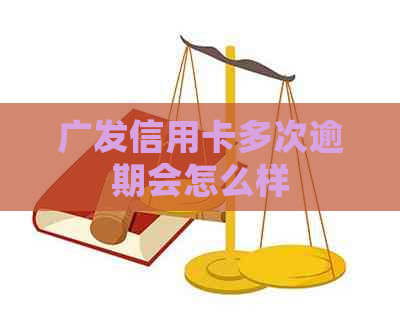 广发信用卡多次逾期会怎么样