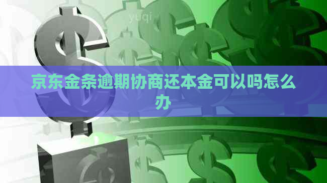 京东金条逾期协商还本金可以吗怎么办