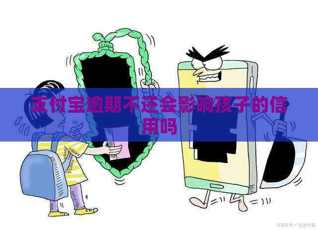 支付宝逾期不还会影响孩子的信用吗