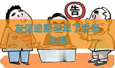 友信逾期半年了会怎么样