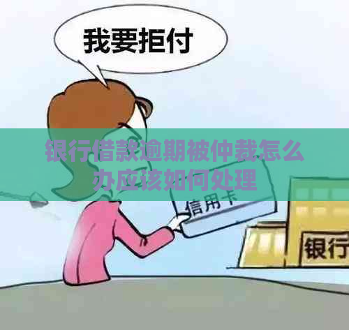 银行借款逾期被仲裁怎么办应该如何处理