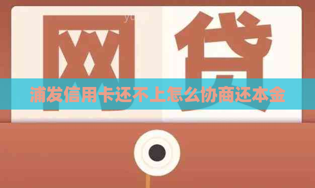 浦发信用卡还不上怎么协商还本金