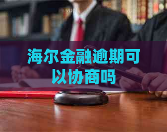 海尔金融逾期可以协商吗