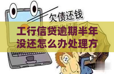 工行信贷逾期半年没还怎么办处理方式