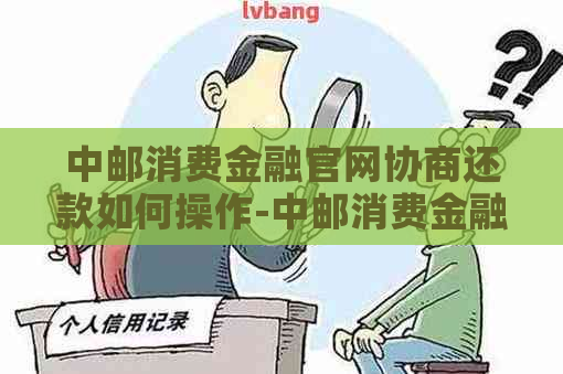 中邮消费金融官网协商还款如何操作-中邮消费金融官网协商还款如何操作的