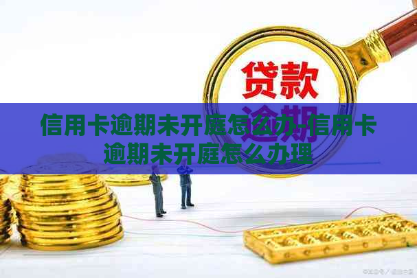 信用卡逾期未开庭怎么办-信用卡逾期未开庭怎么办理