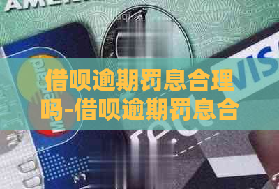 借呗逾期罚息合理吗-借呗逾期罚息合理吗知乎